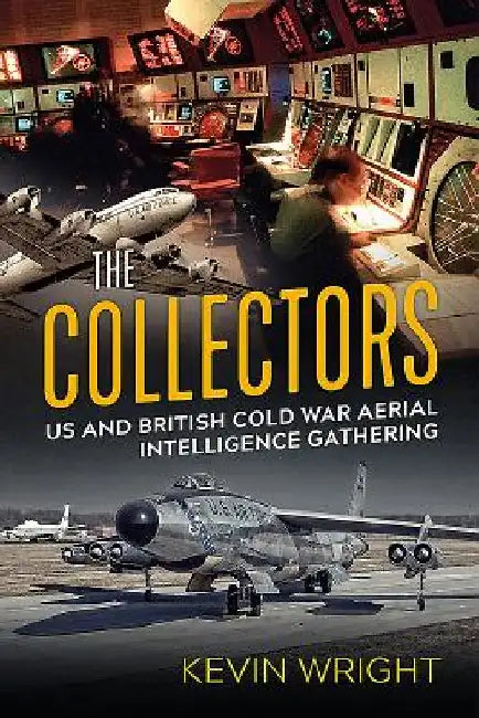 The Collectors: Us and British Cold War Aerial Intelligence Gathering by Kevin Wright