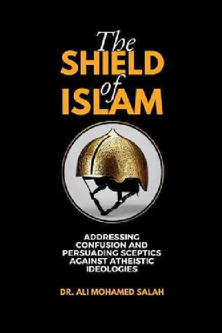 The Shield of Islam: Addressing Confusion and Persuading Sceptics Against Atheistic Ideologies by Ali Mohamed Salah