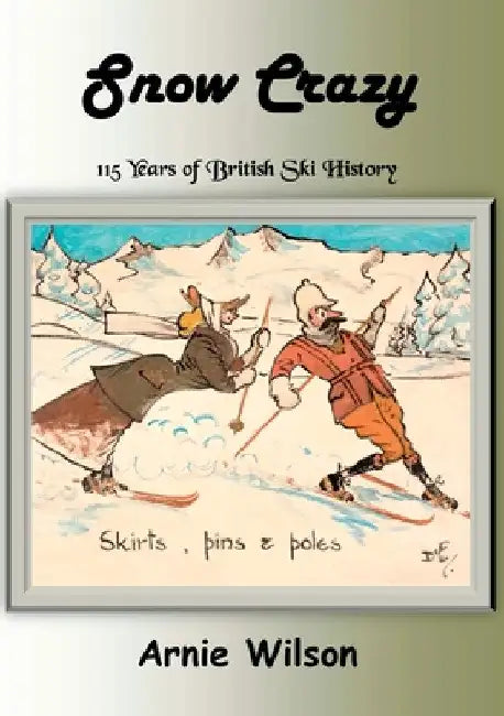 Snow Crazy: 115 Years of British Ski History by Arnie Wilson
