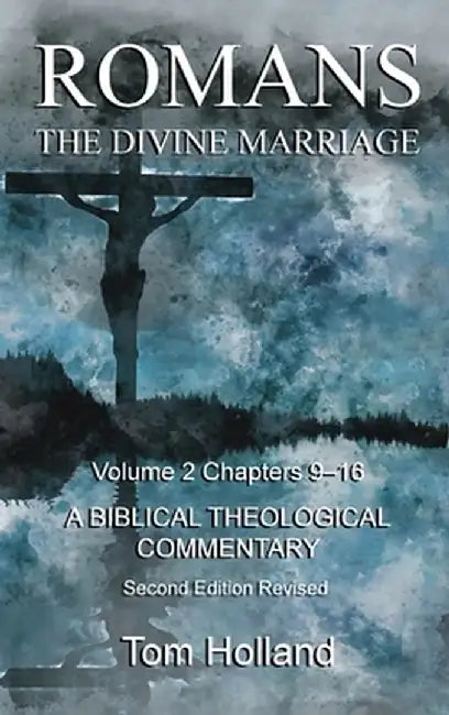 Romans The Divine Marriage Volume 2 Chapters 9-16: A Biblical Theological Commentary, Second Edition Revised by Tom Holland