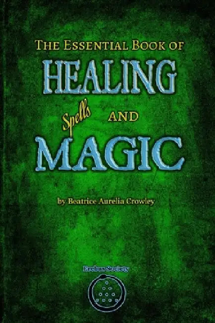 The Essential Book of Healing Spells and Magic by Beatrice Aurelia Crowley