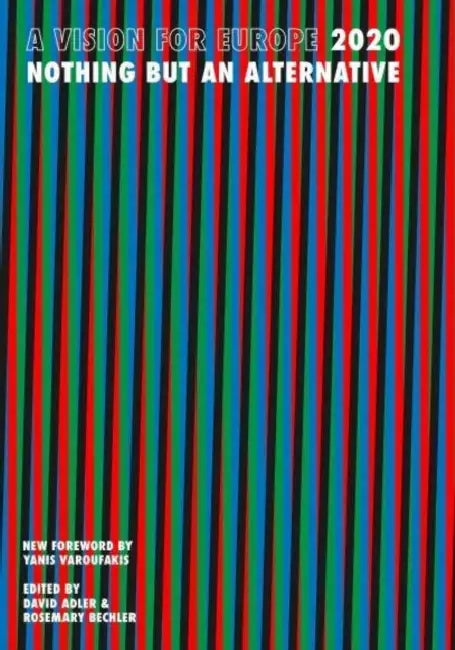 A Vision for Europe 2020: Nothing But an Alternative by David Adler, Rosemary Bechler, Yanis Varoufakis