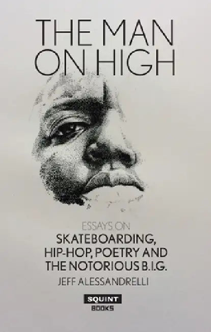 The Man on High: Essays on Skateboarding, Hip-Hop, Poetry and the Notorious B.I.G. by Jeff Alessandrelli