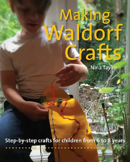 Making Waldorf Crafts: Step-By-Step Crafts for Children from 6 to 8 Years by Nina Taylor