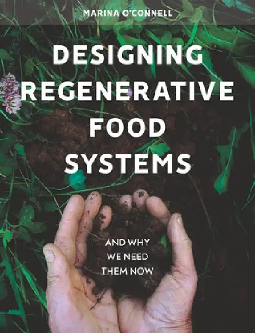 Designing Regenerative Food Systems: And Why We Need Them Now by Marina O'Connell