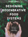 Designing Regenerative Food Systems: And Why We Need Them Now by Marina O'Connell