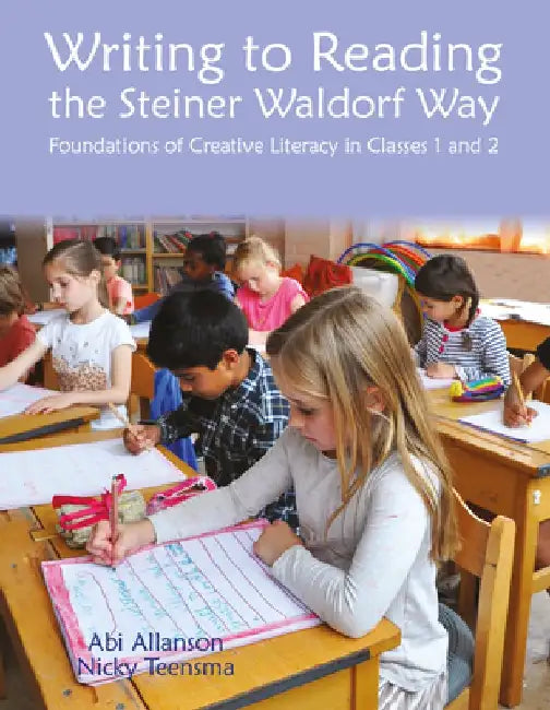 Writing to Reading the Steiner Waldorf Way: Foundations of Creative Literacy in Classes 1 and 2 by Nicky Teensma