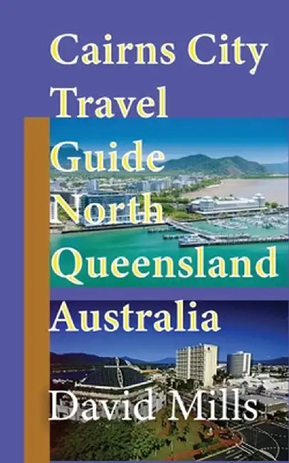 Cairns City Travel Guide, North Queensland Australia: Cairns Touristic Information by David Mills