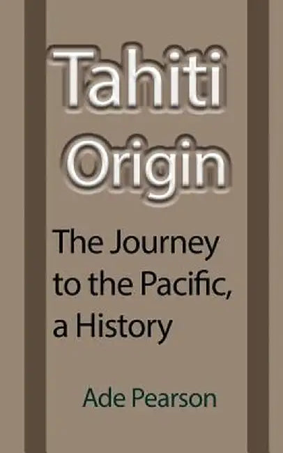 Tahiti Origin: The Journey to the Pacific, a History by Ade Pearson