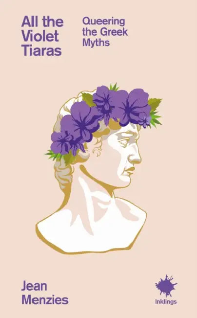 All the Violet Tiaras: Queering the Greek Myths by Jean Menzies