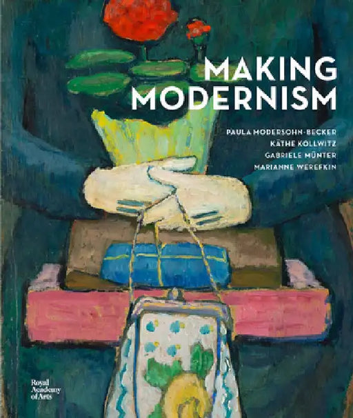 Making Modernism: Paula Modersohn-Becker, Käthe Kollwitz, Gabriele Münter and Marianne Werefkin by Dorothy Price