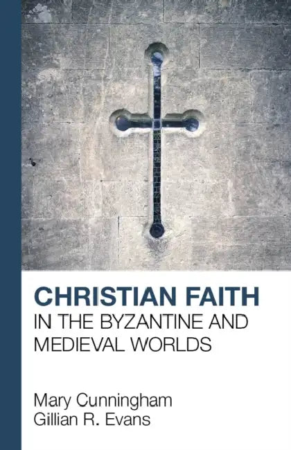 Christian Faith in the Byzantine and Medieval Worlds by Mary Cunningham, G. R. Evans