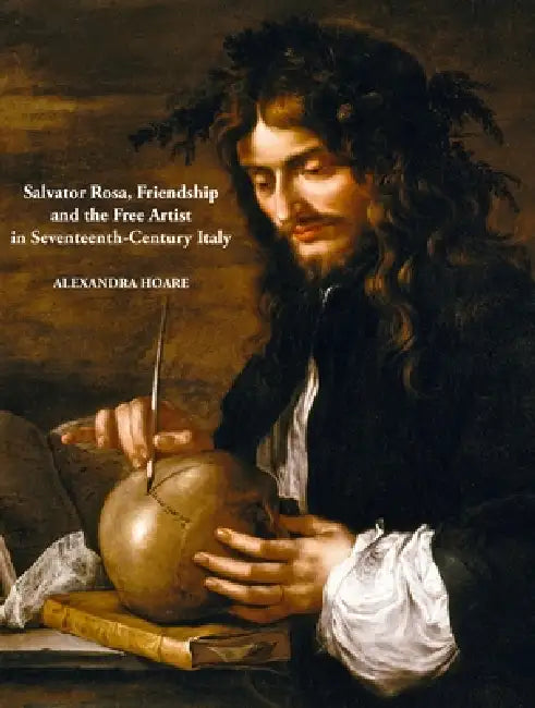 Salvator Rosa, Friendship and the Free Artist in Seventeenth-Century Italy by Alexandra Hoare