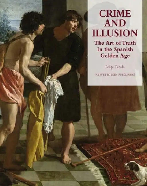 Crime and Illusion: The Art of Truth in the Spanish Golden Age by Felipe Pereda
