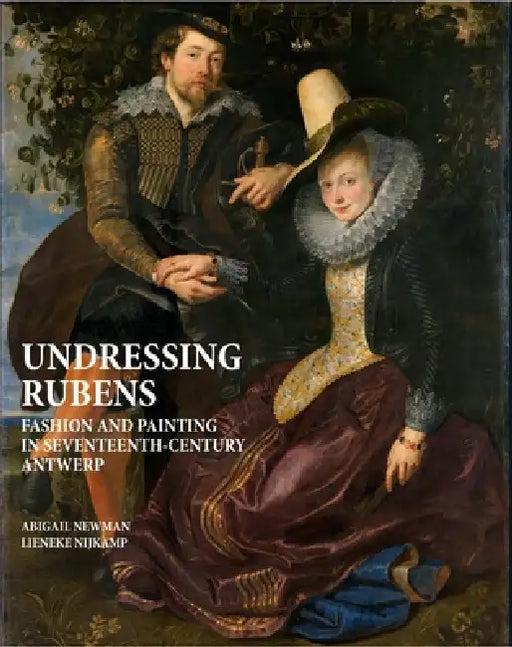 Undressing Rubens: Fashion and Painting in Seventeenth-Century Antwerp by Abigail Newman, Lieneke Nijkamp