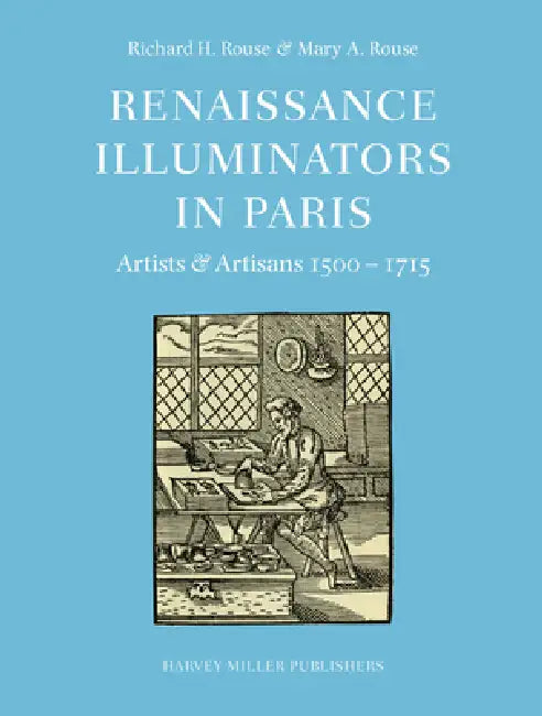 Renaissance Illuminators in Paris: Artists & Artisans 1500-1715 by Richard H. Rouse, Mary a. Rouse