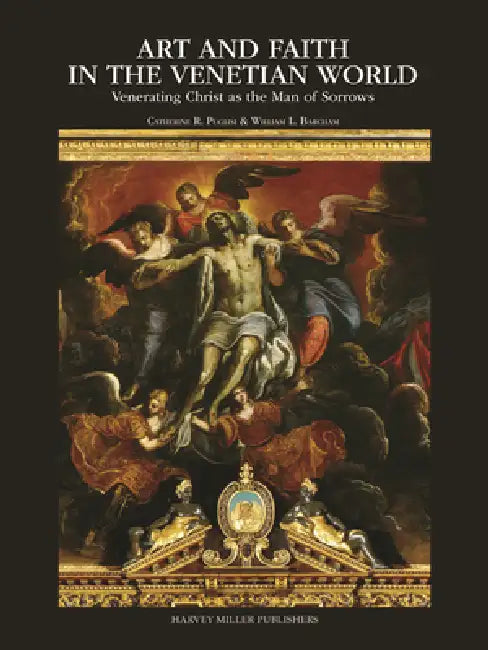Art and Faith in the Venetian World: Venerating Christ as the Man of Sorrows by Catherine R. Puglisi, William Barcham