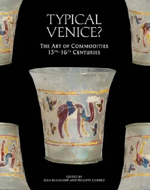 Typical Venice?: The Art of Commodities, 13th-16th Centuries by E. S. Beaucamp, P. Cordez