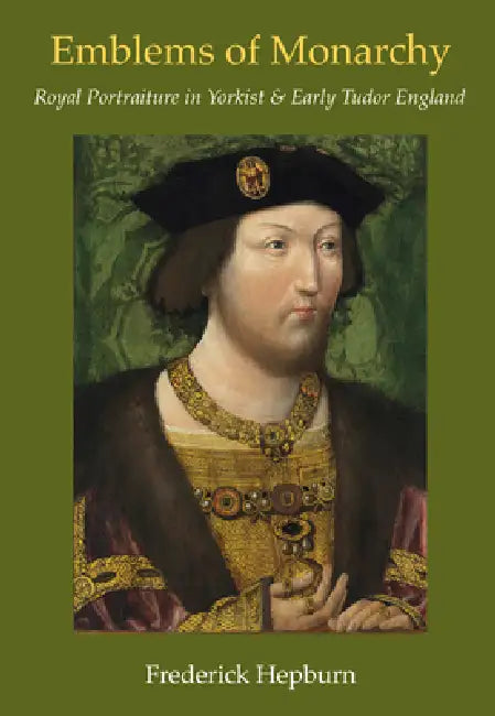 Emblems of Monarchy: Royal Portraiture in Yorkist and Early Tudor England by Frederick C. Hepburn