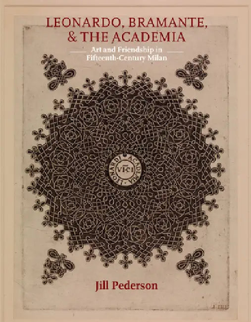 Leonardo, Bramante, and the Academia: Art and Friendship in Fifteenth-Century Milan by Jill Pederson