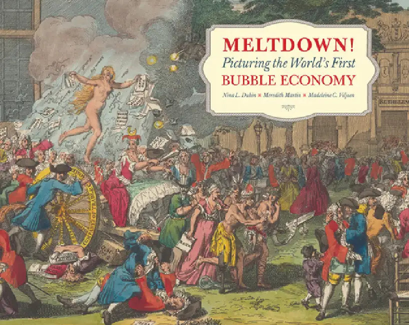 Meltdown!: Picturing the World's First Bubble Economy by Meredith Martin, Nina Dubin