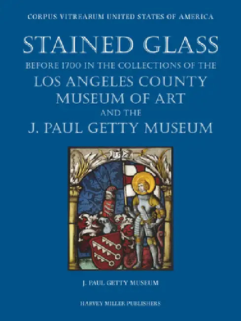 Stained Glass Before 1700 in the Collections of the Los Angeles County Museum of Art and the J. Paul Getty Museum by Marjolaine Raguin