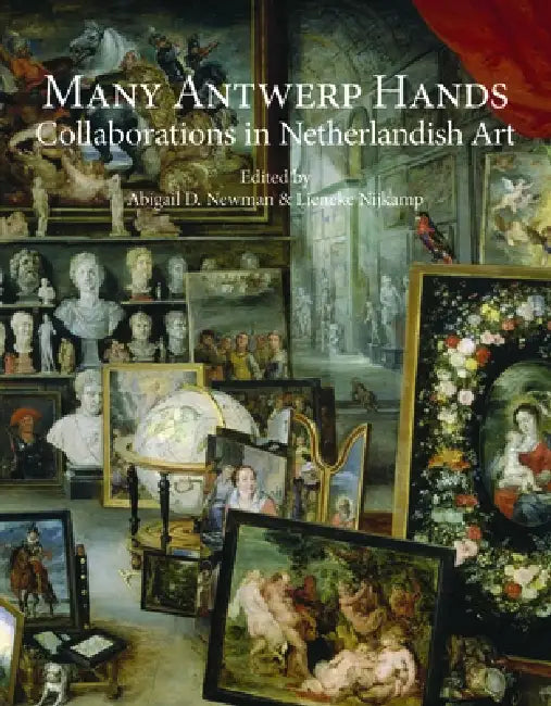 Many Antwerp Hands: Collaborations in Netherlandish Art by Abigail D. Newman, Lieneke Nijkamp