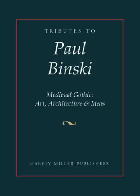 Tributes to Paul Binski: Medieval Gothic: Art, Architecture & Ideas by J. Luxford
