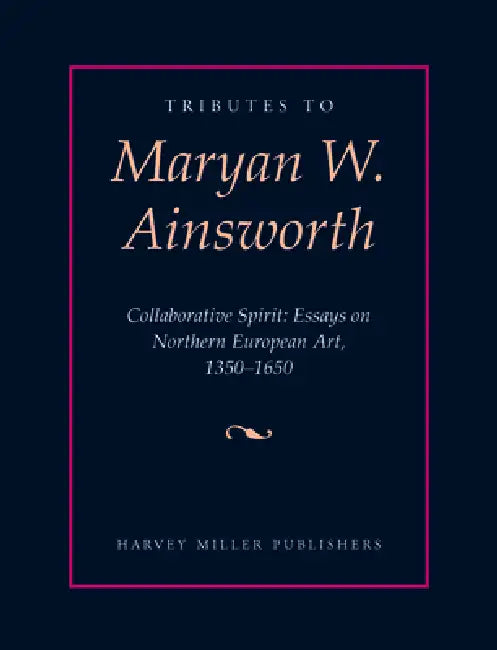 Tributes to Maryan W. Ainsworth: Collaborative Spirit: Essays on Northern European Art, 1350-1650 by Joshua P. Waterman, Anna Koopstra, Christine Seidel