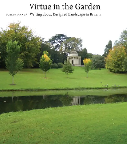 Virtue in the Garden: Writing about Designed Landscape in Britain by Joseph Manca