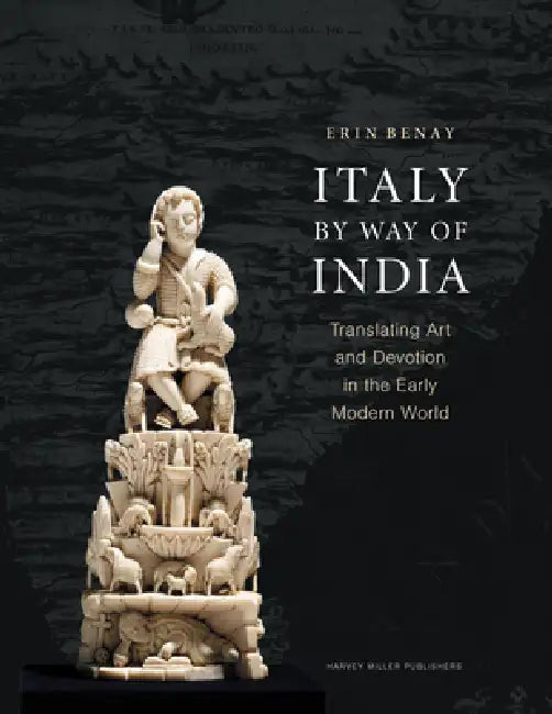 Italy by Way of India: Translating Art and Devotion in the Early Modern World by Erin Benay