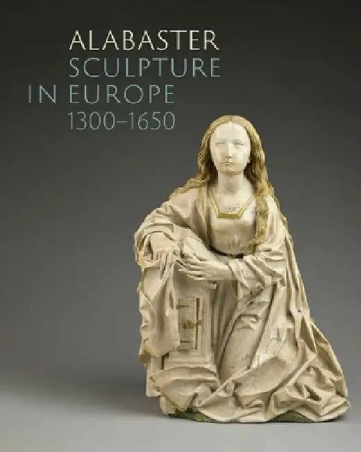 Alabaster Sculpture in Europe (1300-1650) by Marjan Debaene