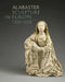 Alabaster Sculpture in Europe (1300-1650) by Marjan Debaene