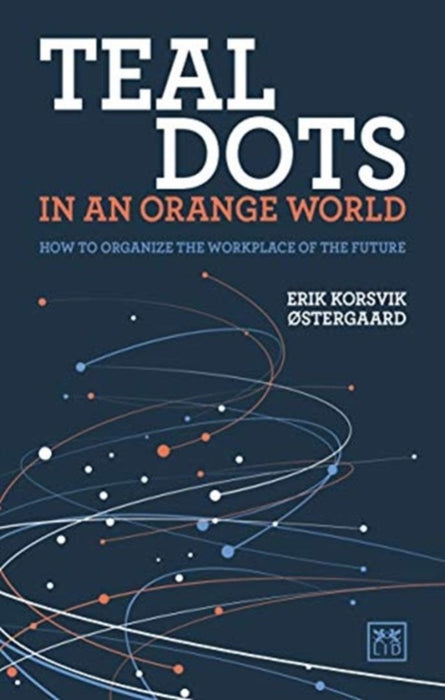 Teal Dots in an Orange World: How to Organize the Workplace of the Future