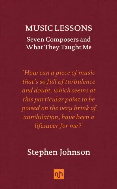 Music Lessons: Seven Composers and What They Taught Me by Stephen Johnson