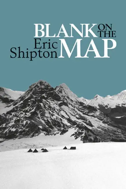 Blank on the Map: Pioneering Exploration in the Shaksgam Valley and Karakoram Mountains by Eric Shipton