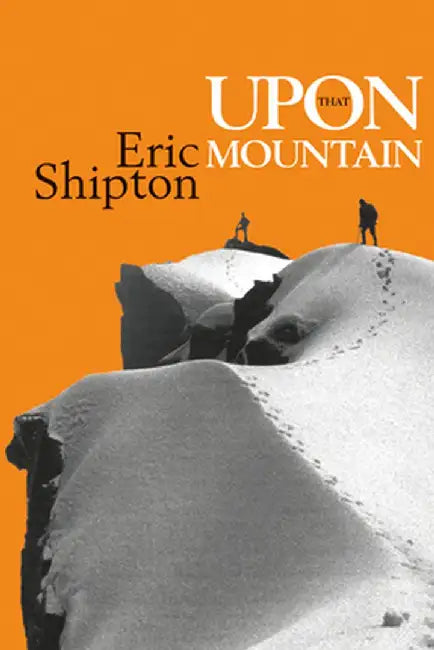 Upon That Mountain: The first autobiography of the legendary mountaineer Eric Shipton by Eric Shipton