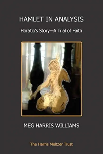 Hamlet in Analysis: Horatio's Story-A Trial of Faith by Meg Harris Williams