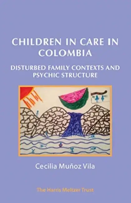 Children in Care in Colombia: Disturbed Family Contexts and Psychic Structure by Cecilia Munoz Vila