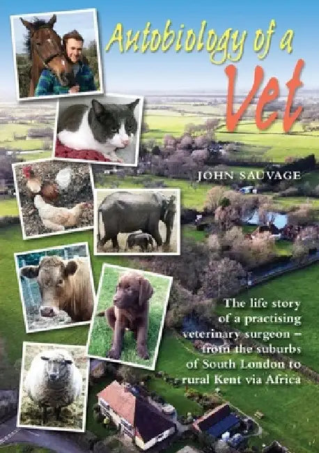 Autobiology of a Vet: The life story of a practising veterinary surgeon - from the suburbs of South London to rural Kent via Africa by John Sauvage
