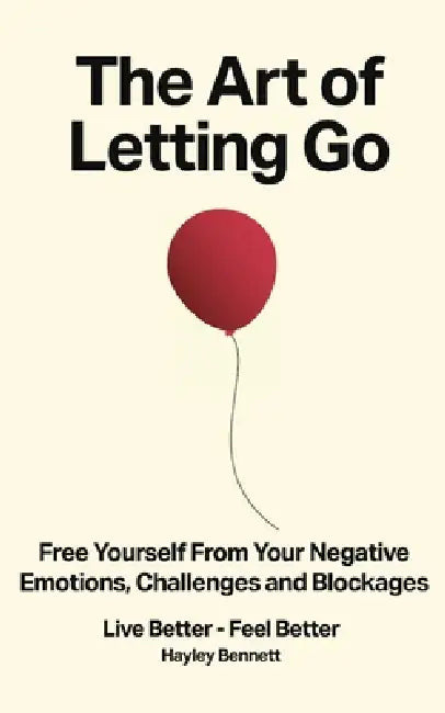 The Art of Letting Go: Free Yourself from the Negative Emotions, Challenges, and Blockages That Hold You Back by Hayley Jayne Bennett