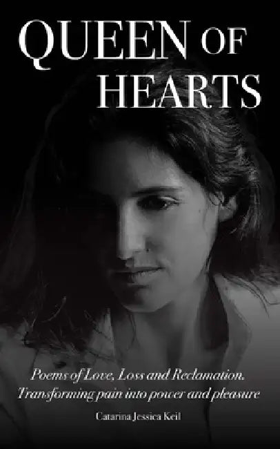 Queen of Hearts: Poems of Love, Loss and Reclamation. Transforming Pain into Power and Pleasure by Catarina Jessica Keil