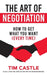 The Art of Negotiation: How to Get What You Want (Every Time) by Tim Castle