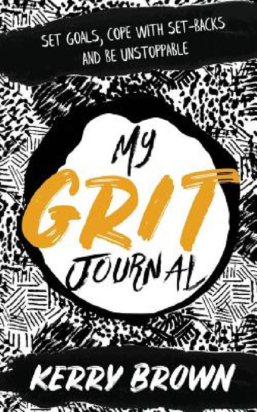 My Grit Journal: Set goals, cope with set-backs and be unstoppable by Kerry Brown