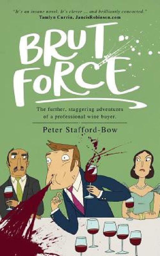 Brut Force: The further, staggering adventures of a professional wine buyer. by Peter Stafford-Bow