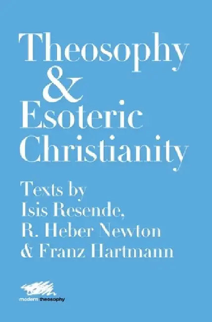 Theosophy and Esoteric Christianity: Texts by Isis Resende, R. Heber Newton and Franz Hartmann by Isis Resende