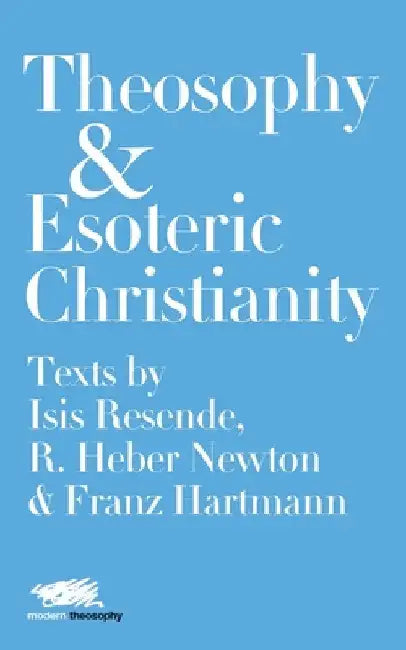 Theosophy and Esoteric Christianity: Texts by Isis Resende, R. Heber Newton and Franz Hartmann by Isis Resende