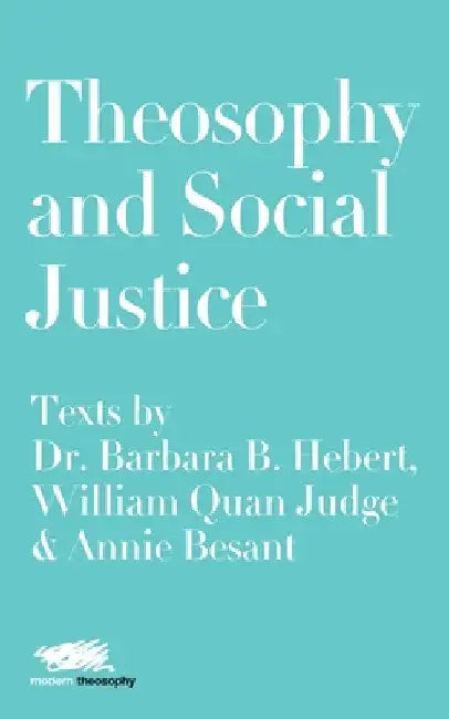 Theosophy and Social Justice: Texts by Dr. Barbara B. Hebert, William Quan Judge & Annie Besant by Barbara B. Hebert