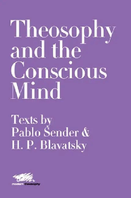 Theosophy and the Conscious Mind: Texts by Pablo Sender and H.P. Blavatsky by Pablo Sender