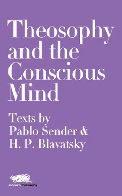 Theosophy and the Conscious Mind: Texts by Pablo Sender and H.P. Blavatsky by Pablo Sender